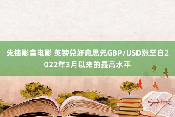 先锋影音电影 英镑兑好意思元GBP/USD涨至自2022年3月以来的最高水平
