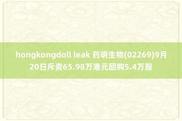 hongkongdoll leak 药明生物(02269)9月20日斥资65.98万港元回购5.4万股