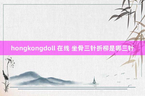 hongkongdoll 在线 坐骨三针折柳是哪三针