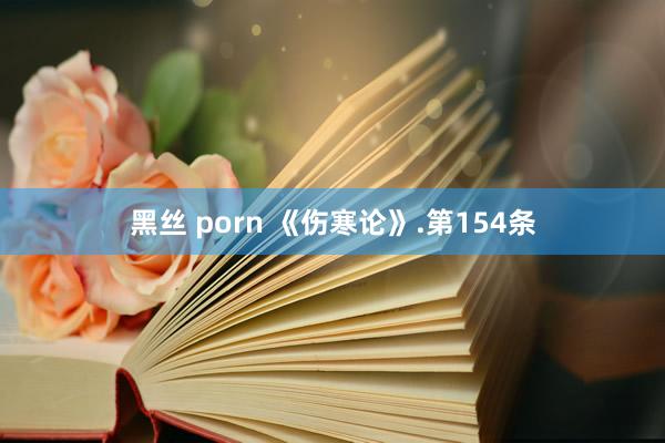 黑丝 porn 《伤寒论》.第154条