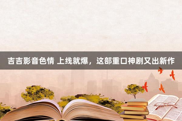 吉吉影音色情 上线就爆，这部重口神剧又出新作