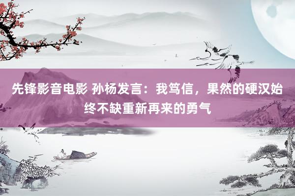 先锋影音电影 孙杨发言：我笃信，果然的硬汉始终不缺重新再来的勇气