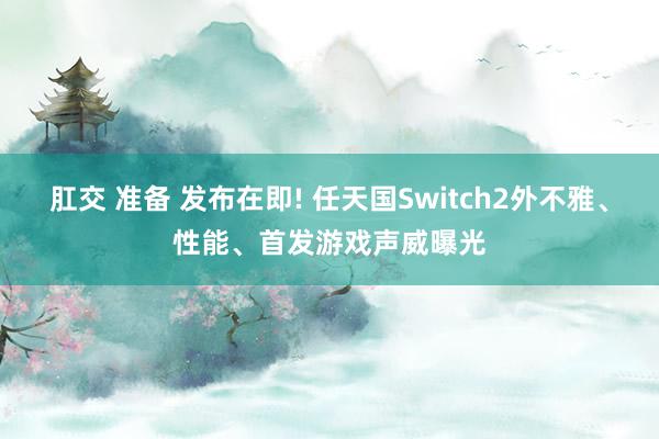 肛交 准备 发布在即! 任天国Switch2外不雅、性能、首发游戏声威曝光