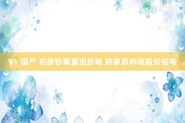 91 国产 初度钞票重组折戟 好意思利信股价迎考