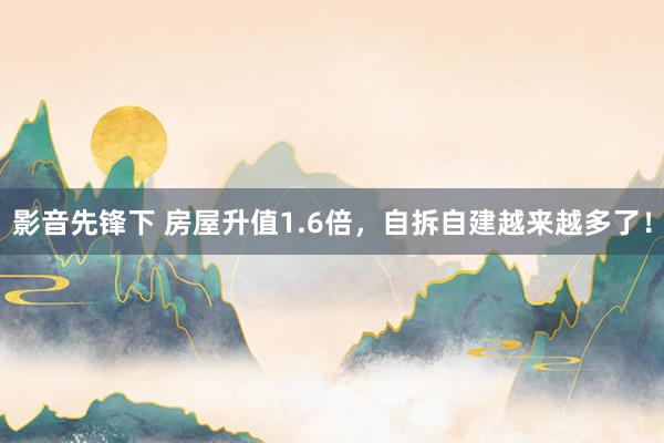 影音先锋下 房屋升值1.6倍，自拆自建越来越多了！