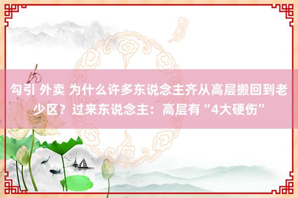 勾引 外卖 为什么许多东说念主齐从高层搬回到老少区？过来东说念主：高层有“4大硬伤”