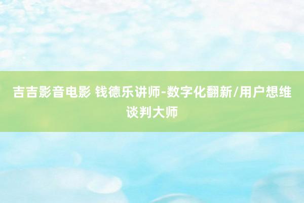 吉吉影音电影 钱德乐讲师-数字化翻新/用户想维谈判大师