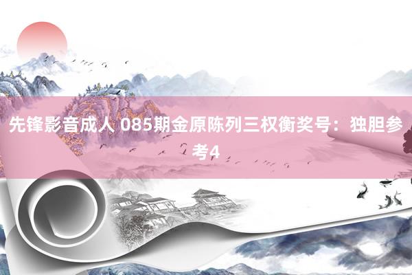 先锋影音成人 085期金原陈列三权衡奖号：独胆参考4